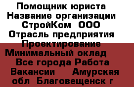 Помощник юриста › Название организации ­ СтройКом, ООО › Отрасль предприятия ­ Проектирование › Минимальный оклад ­ 1 - Все города Работа » Вакансии   . Амурская обл.,Благовещенск г.